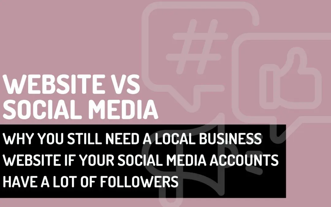 Website vs. Social Media: Why You Still Need a Local Business Website if Your Social Media Accounts Have a Lot of Followers